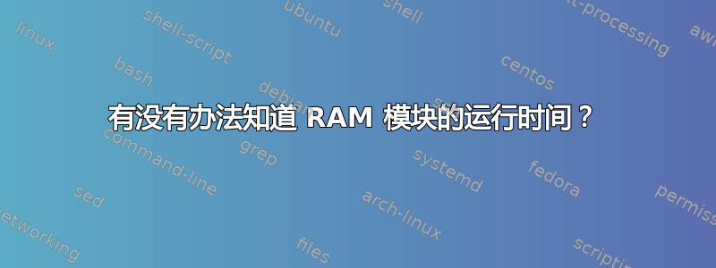 有没有办法知道 RAM 模块的运行时间？