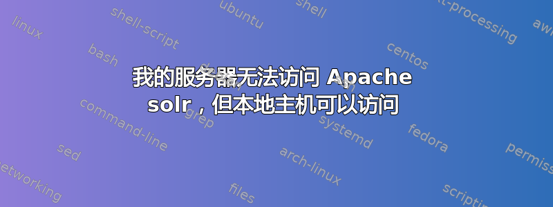 我的服务器无法访问 Apache solr，但本地主机可以访问