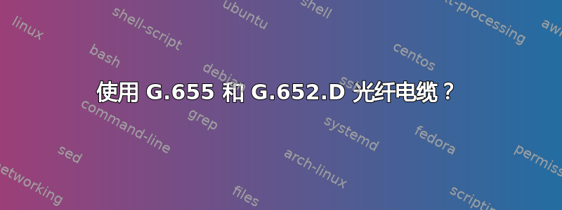 使用 G.655 和 G.652.D 光纤电缆？