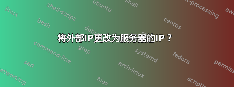 将外部IP更改为服务器的IP？