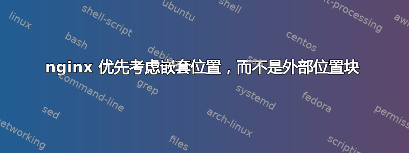 nginx 优先考虑嵌套位置，而不是外部位置块