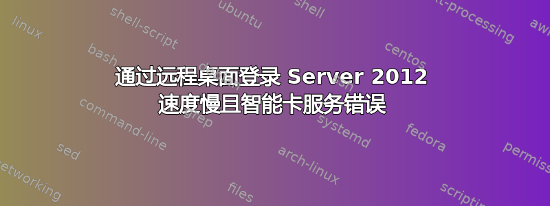 通过远程桌面登录 Server 2012 速度慢且智能卡服务错误