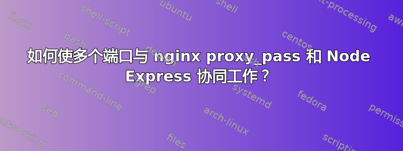 如何使多个端口与 nginx proxy_pass 和 Node Express 协同工作？