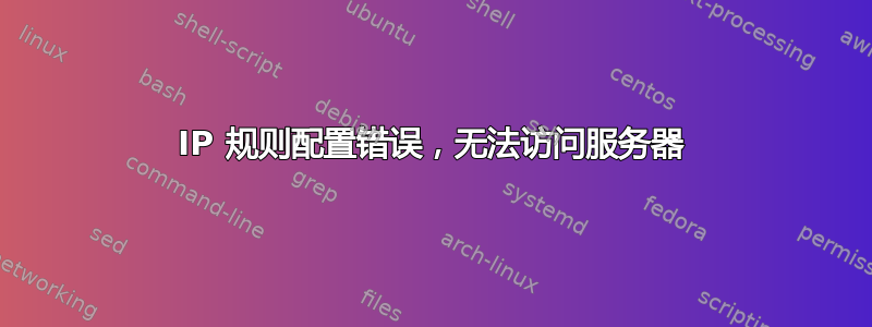 IP 规则配置错误，无法访问服务器