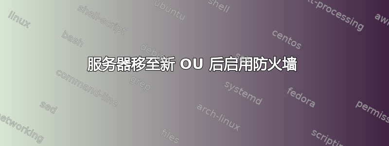 服务器移至新 OU 后启用防火墙