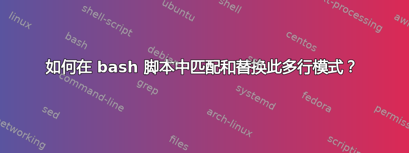 如何在 bash 脚本中匹配和替换此多行模式？