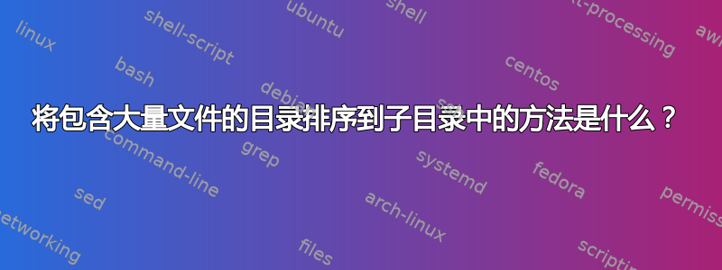 将包含大量文件的目录排序到子目录中的方法是什么？