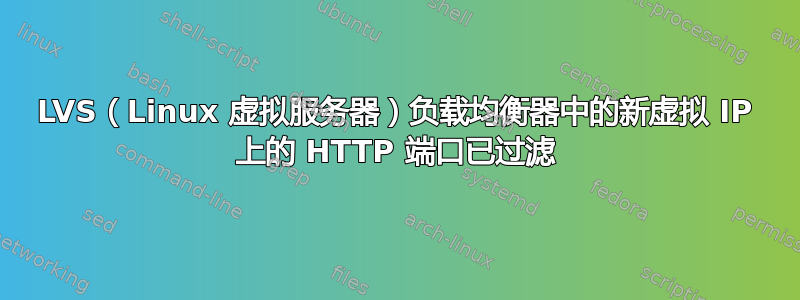 LVS（Linux 虚拟服务器）负载均衡器中的新虚拟 IP 上的 HTTP 端口已过滤