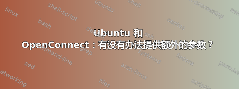 Ubuntu 和 OpenConnect：有没有办法提供额外的参数？