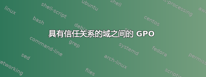 具有信任关系的域之间的 GPO