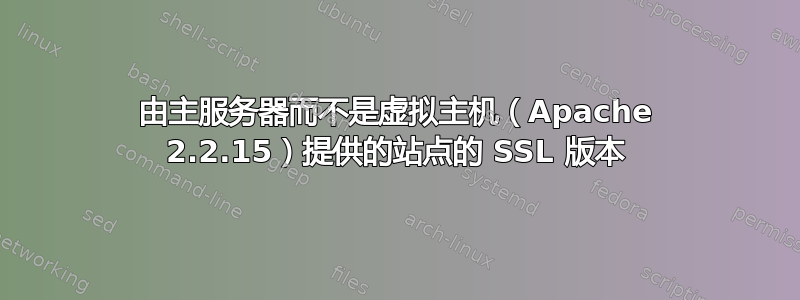 由主服务器而不是虚拟主机（Apache 2.2.15）提供的站点的 SSL 版本