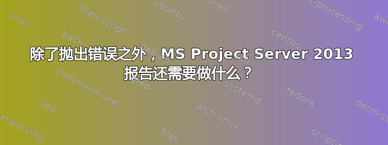 除了抛出错误之外，MS Project Server 2013 报告还需要做什么？ 