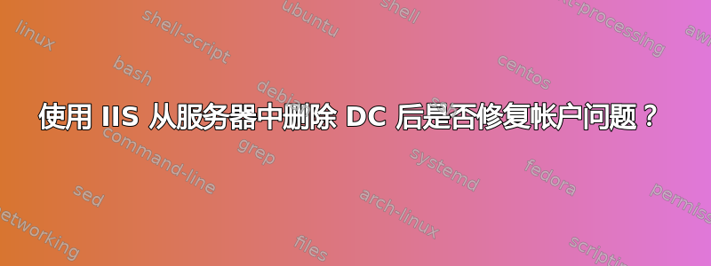 使用 IIS 从服务器中删除 DC 后是否修复帐户问题？