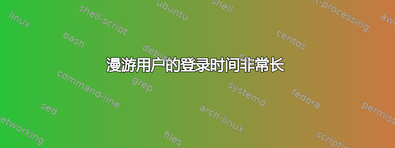 漫游用户的登录时间非常长