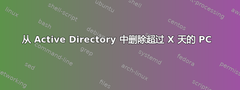 从 Active Directory 中删除超过 X 天的 PC 