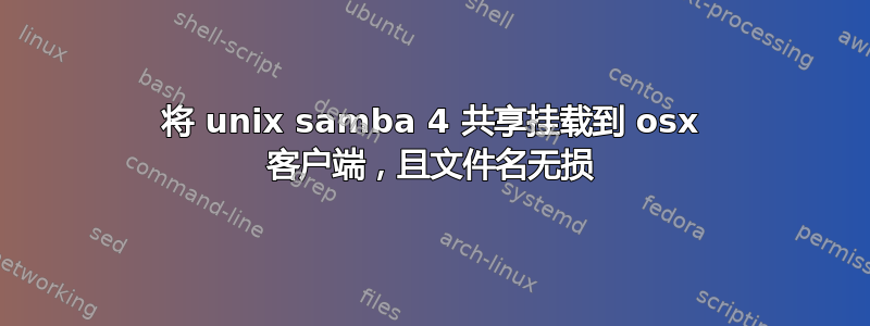 将 unix samba 4 共享挂载到 osx 客户端，且文件名无损