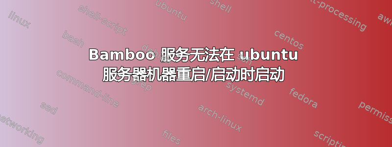 Bamboo 服务无法在 ubuntu 服务器机器重启/启动时启动