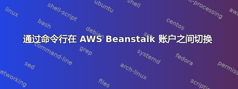 通过命令行在 AWS Beanstalk 账户之间切换