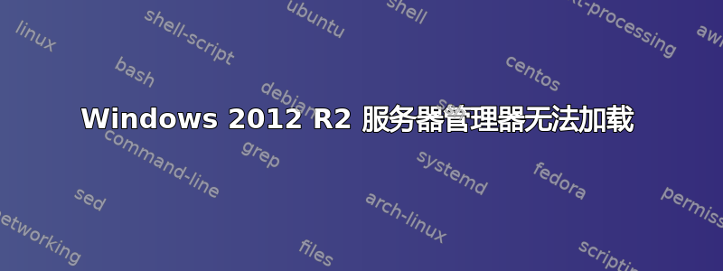 Windows 2012 R2 服务器管理器无法加载