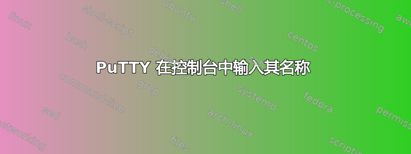 PuTTY 在控制台中输入其名称