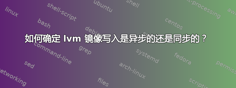 如何确定 lvm 镜像写入是异步的还是同步的？