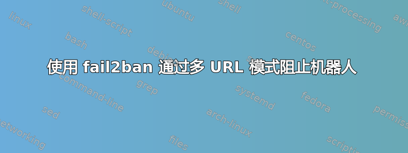 使用 fail2ban 通过多 URL 模式阻止机器人