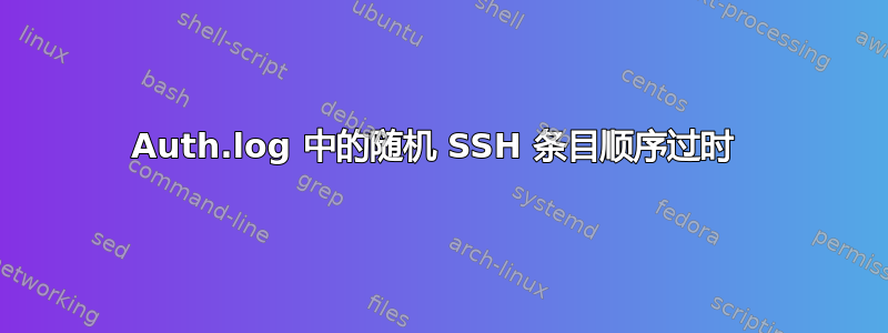 Auth.log 中的随机 SSH 条目顺序过时 