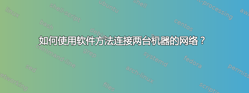 如何使用软件方法连接两台机器的网络？