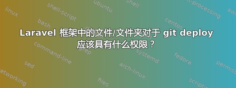 Laravel 框架中的文件/文件夹对于 git deploy 应该具有什么权限？