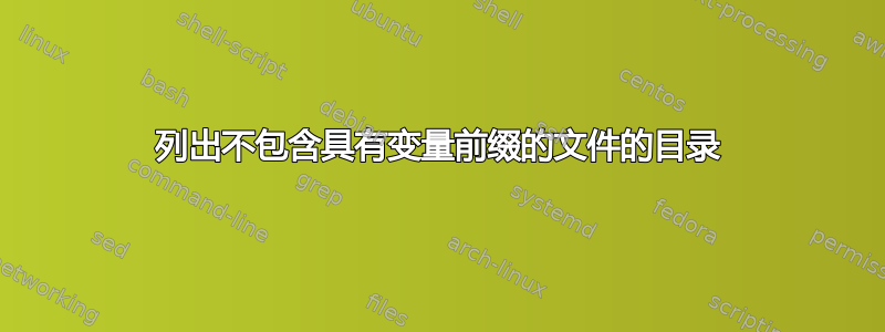 列出不包含具有变量前缀的文件的目录