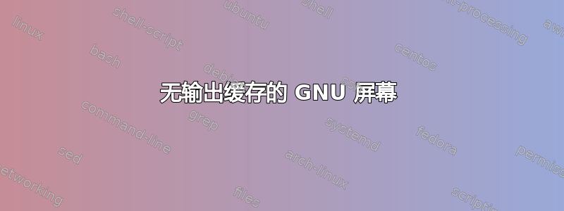 无输出缓存的 GNU 屏幕