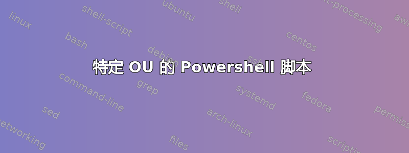 特定 OU 的 Powershell 脚本