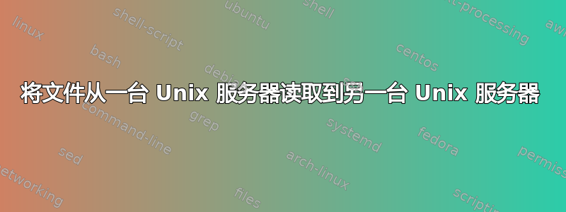 将文件从一台 Unix 服务器读取到另一台 Unix 服务器