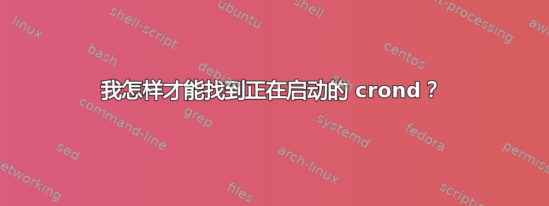 我怎样才能找到正在启动的 crond？