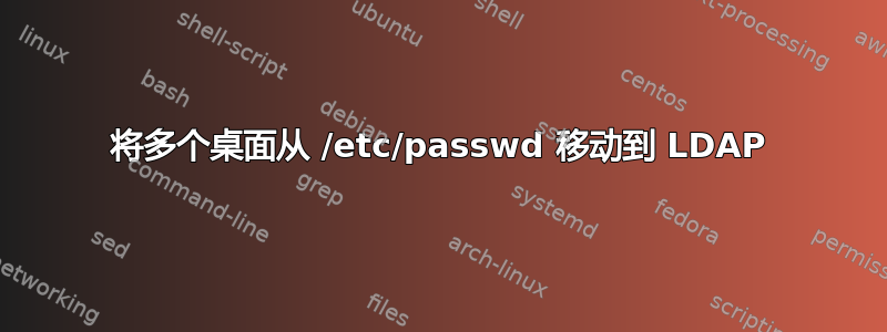 将多个桌面从 /etc/passwd 移动到 LDAP