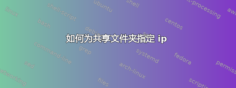 如何为共享文件夹指定 ip