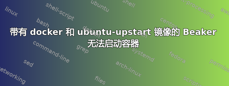 带有 docker 和 ubuntu-upstart 镜像的 Beaker 无法启动容器