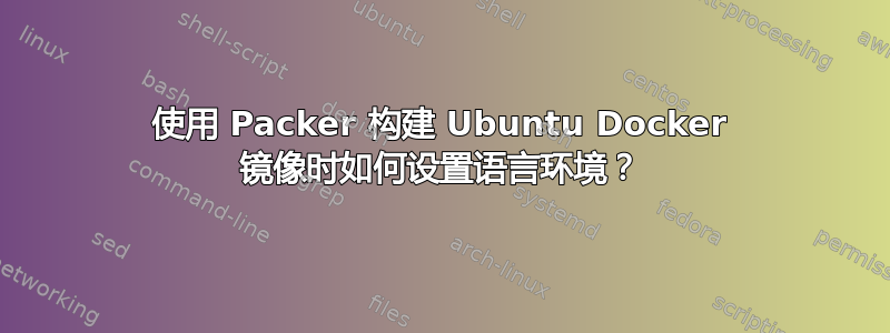 使用 Packer 构建 Ubuntu Docker 镜像时如何设置语言环境？