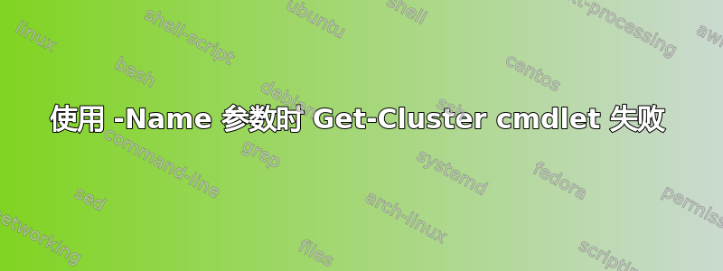 使用 -Name 参数时 Get-Cluster cmdlet 失败