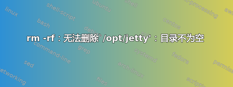 rm -rf：无法删除`/opt/jetty'：目录不为空