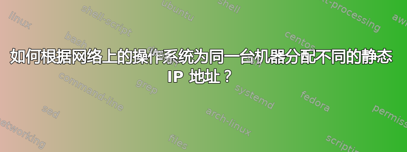 如何根据网络上的操作系统为同一台机器分配不同的静态 IP 地址？