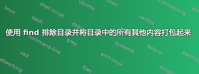 使用 find 排除目录并将目录中的所有其他内容打包起来