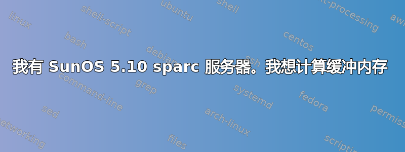 我有 SunOS 5.10 sparc 服务器。我想计算缓冲内存