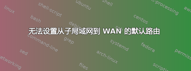 无法设置从子局域网到 WAN 的默认路由