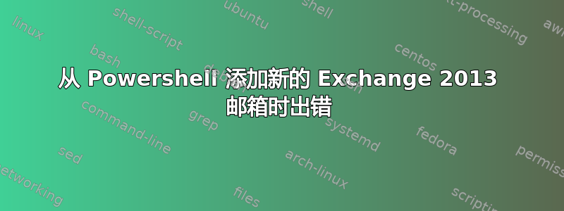 从 Powershell 添加新的 Exchange 2013 邮箱时出错