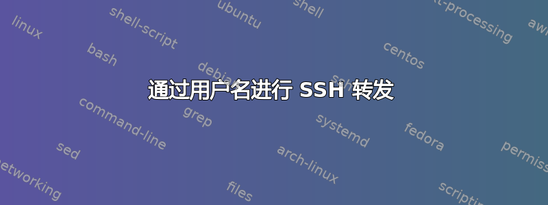 通过用户名进行 SSH 转发