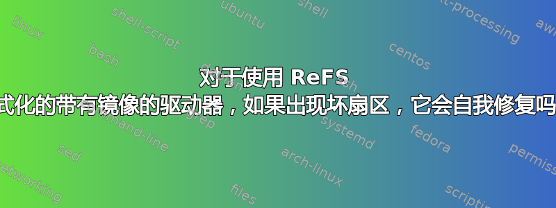 对于使用 ReFS 格式化的带有镜像的驱动器，如果出现坏扇区，它会自我修复吗？