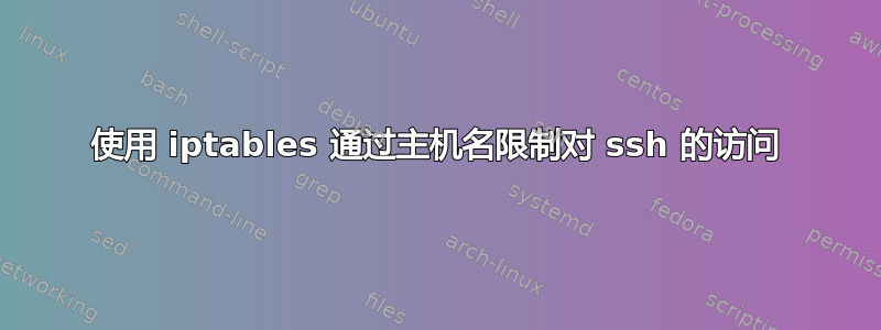 使用 iptables 通过主机名限制对 ssh 的访问