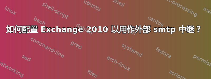 如何配置 Exchange 2010 以用作外部 smtp 中继？ 