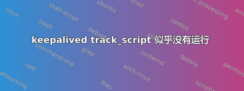 keepalived track_script 似乎没有运行